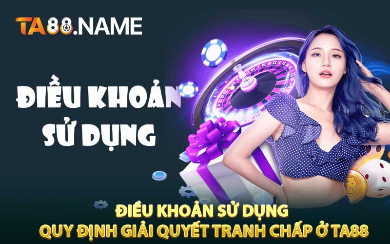Quy Định Giải Quyết Tranh Chấp Ở TA88