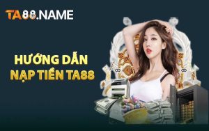 Hướng Dẫn Các Thao Tác Cách Nạp Tiền TA88